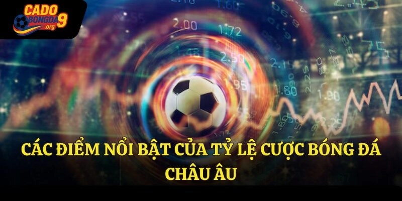 Các điểm nổi bật của tỷ lệ cược bóng đá Châu Âu