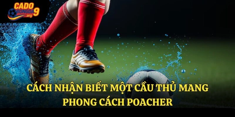 Cách nhận biết một cầu thủ mang phong cách Poacher
