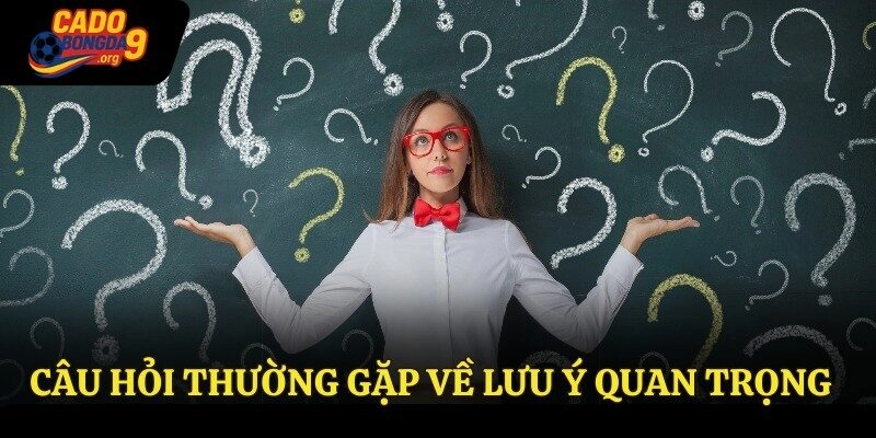 Câu hỏi thường gặp về lưu ý quan trọng