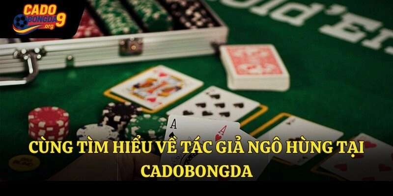 Cùng tìm hiểu về tác giả Ngô Hùng tại cadobongda