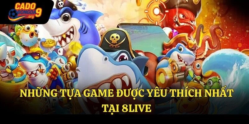 Những tựa game được yêu thích nhất tại 8live
