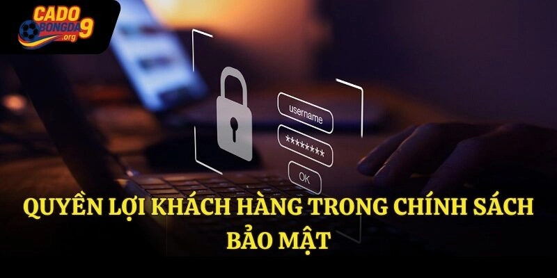 Quyền lợi khách hàng trong chính sách bảo mật